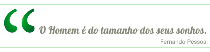 O Homem é do tamanho dos seus sonhos. Fernando Pessoa